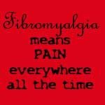 Fibromyalgia means PAIN everywhere all the time